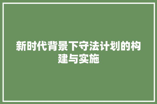 新时代背景下守法计划的构建与实施