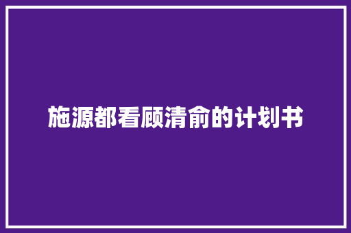 施源都看顾清俞的计划书