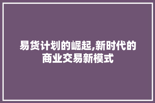 易货计划的崛起,新时代的商业交易新模式