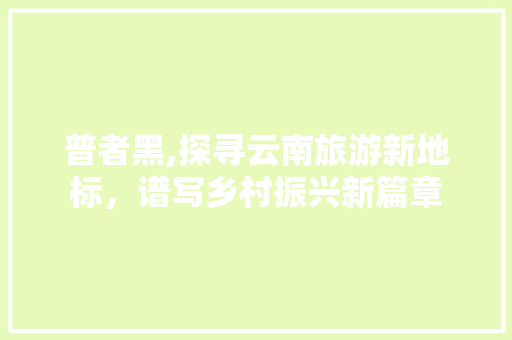 普者黑,探寻云南旅游新地标，谱写乡村振兴新篇章