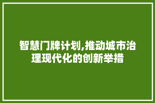 智慧门牌计划,推动城市治理现代化的创新举措