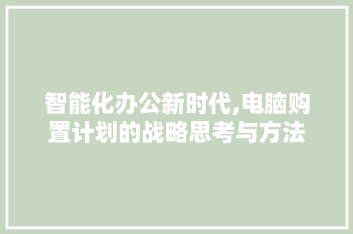 智能化办公新时代,电脑购置计划的战略思考与方法