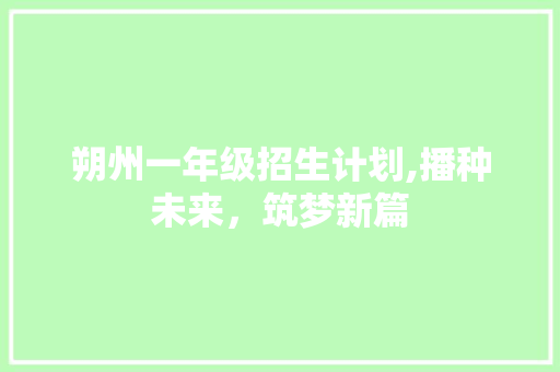 朔州一年级招生计划,播种未来，筑梦新篇