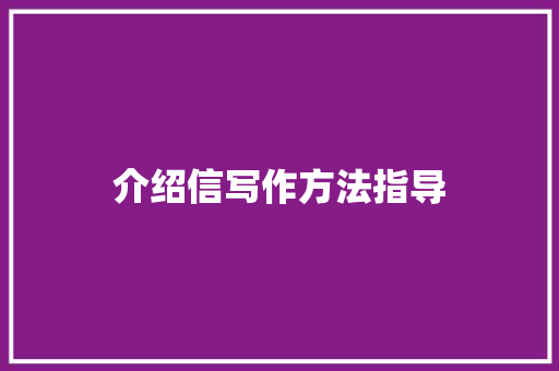 介绍信写作方法指导 范文赏析