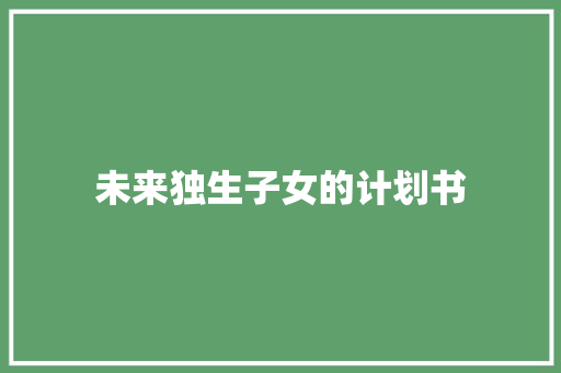 未来独生子女的计划书