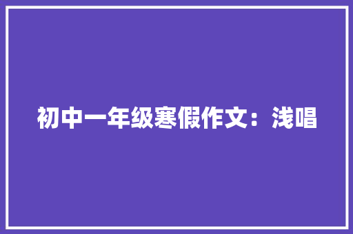 初中一年级寒假作文：浅唱 词汇积累