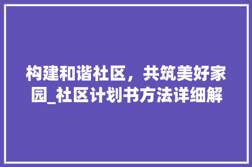 构建和谐社区，共筑美好家园_社区计划书方法详细解读