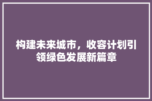 构建未来城市，收容计划引领绿色发展新篇章