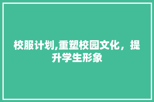 校服计划,重塑校园文化，提升学生形象