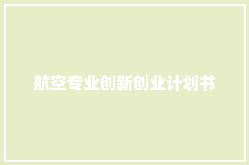 航空专业创新创业计划书 报告写作