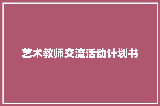 艺术教师交流活动计划书 写作技巧