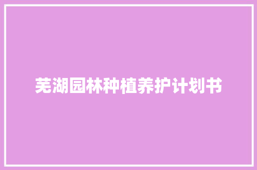 芜湖园林种植养护计划书
