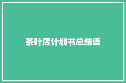 茶叶店计划书总结语