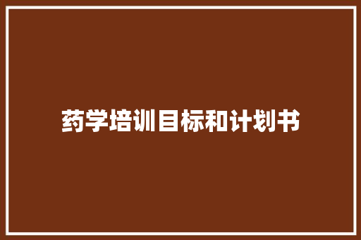 药学培训目标和计划书 写作社区