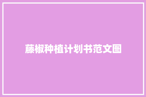 藤椒种植计划书范文图