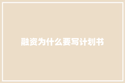 融资为什么要写计划书 写作技巧