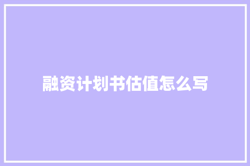 融资计划书估值怎么写