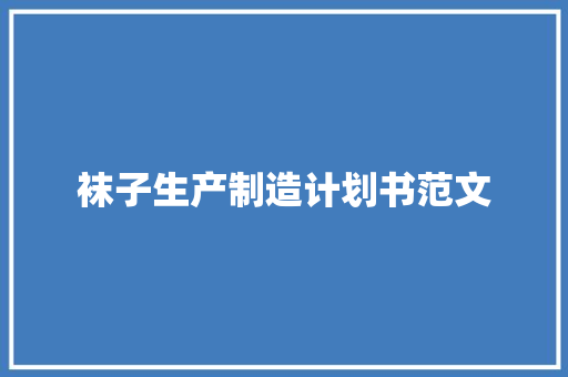 袜子生产制造计划书范文
