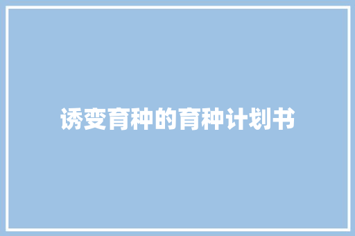 诱变育种的育种计划书