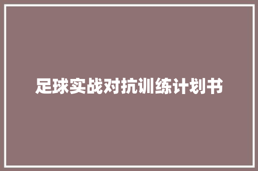足球实战对抗训练计划书