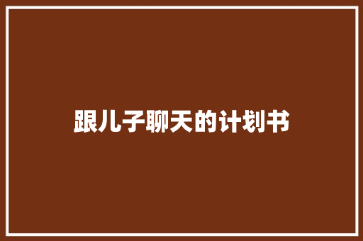 跟儿子聊天的计划书
