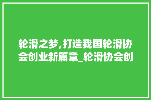轮滑之梦,打造我国轮滑协会创业新篇章_轮滑协会创业计划书 写作素材