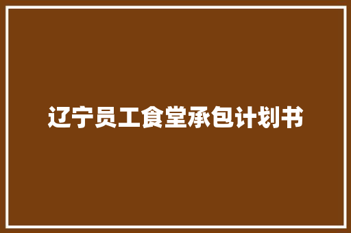 辽宁员工食堂承包计划书