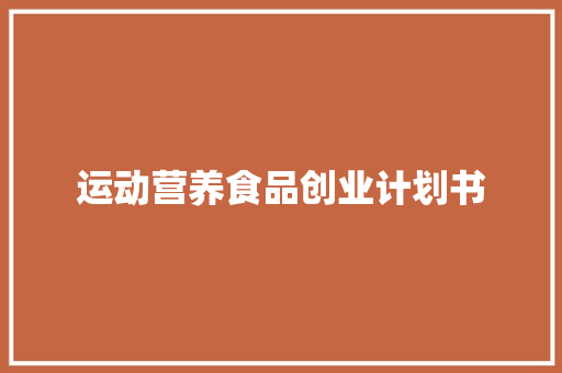 运动营养食品创业计划书 写作素材