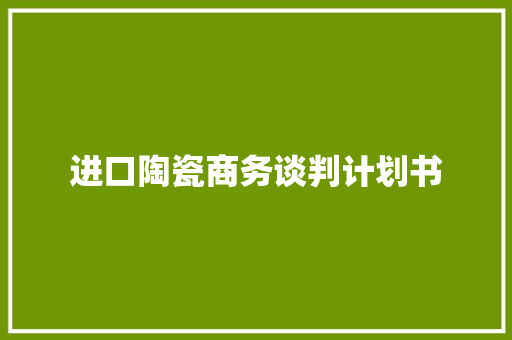 进口陶瓷商务谈判计划书 商业文案
