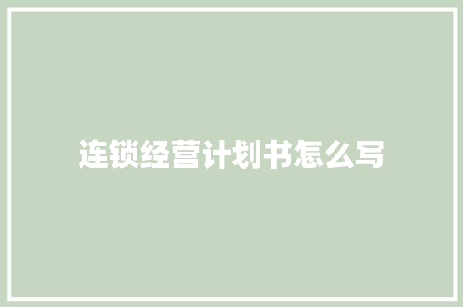 连锁经营计划书怎么写