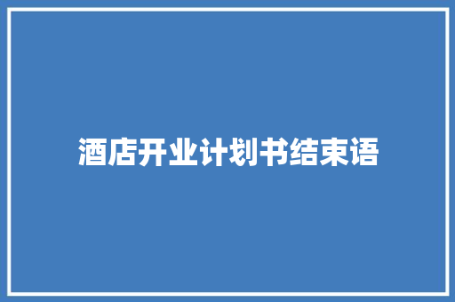 酒店开业计划书结束语