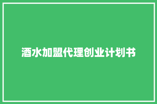 酒水加盟代理创业计划书
