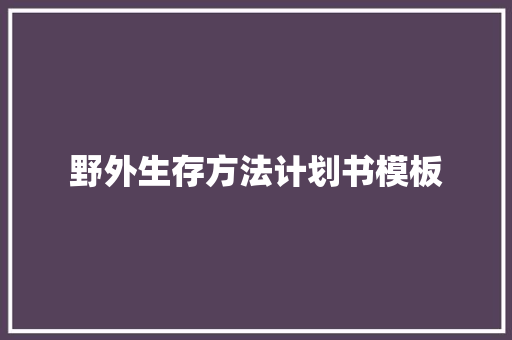野外生存方法计划书模板