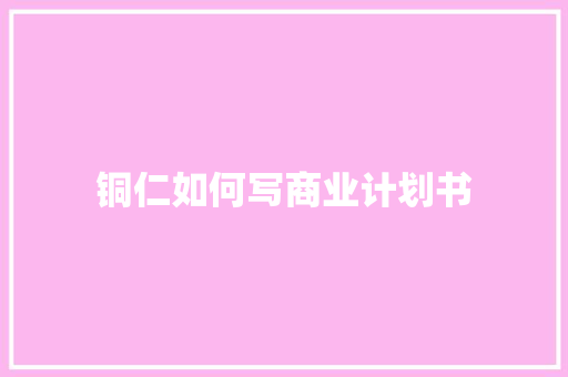 铜仁如何写商业计划书