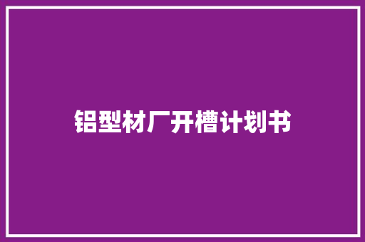 铝型材厂开槽计划书