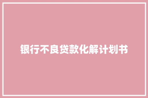 银行不良贷款化解计划书