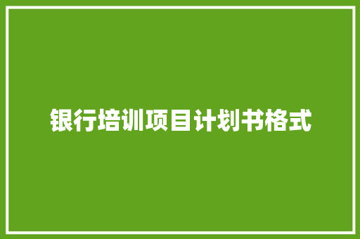 银行培训项目计划书格式
