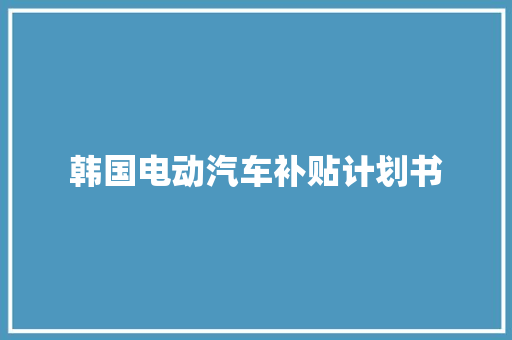韩国电动汽车补贴计划书