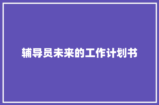 辅导员未来的工作计划书