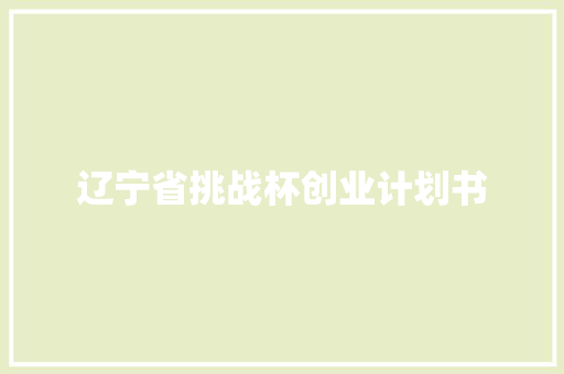 辽宁省挑战杯创业计划书 简历模板