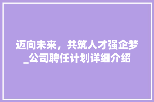 迈向未来，共筑人才强企梦_公司聘任计划详细介绍