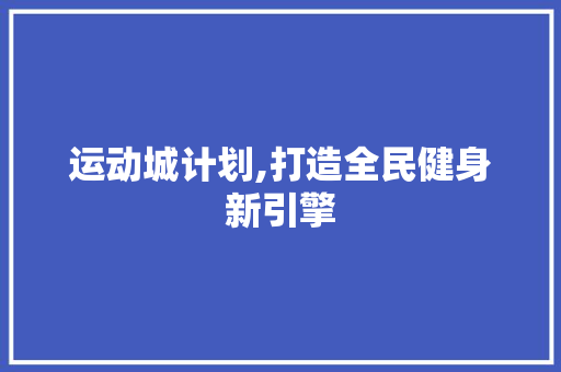 运动城计划,打造全民健身新引擎