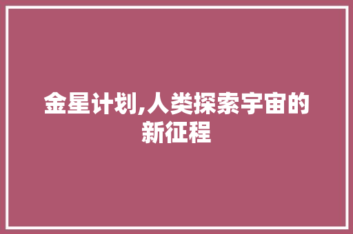 金星计划,人类探索宇宙的新征程