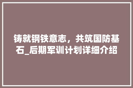 铸就钢铁意志，共筑国防基石_后期军训计划详细介绍