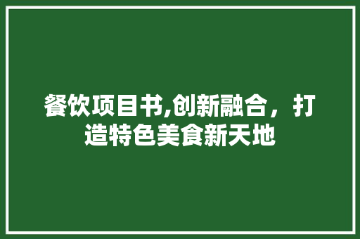 餐饮项目书,创新融合，打造特色美食新天地