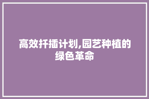 高效扦插计划,园艺种植的绿色革命