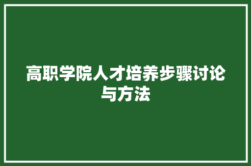 高职学院人才培养步骤讨论与方法 写作素材