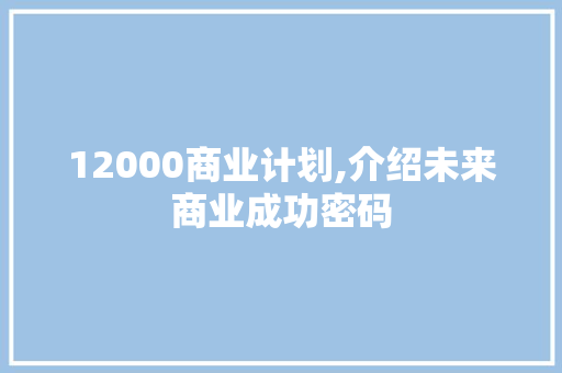 12000商业计划,介绍未来商业成功密码