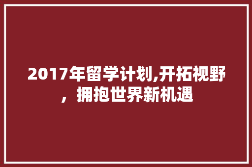 2017年留学计划,开拓视野，拥抱世界新机遇