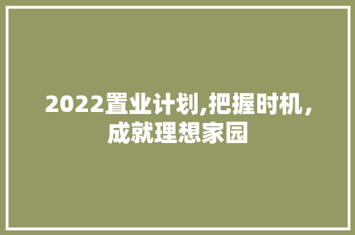 2022置业计划,把握时机，成就理想家园